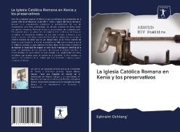 La Iglesia Católica Romana en Kenia y los preservativos di Ephraim Ochieng' edito da AV Akademikerverlag