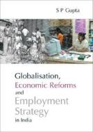 Globalisation, Economic Reforms and Employment Strategy in India di S. P. Gupta edito da Academic Foundation