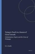Trying to Teach in a Season of Great Untruth: Globalization, Empire and the Crises of Pedagogy di David Geoffrey Smith edito da SENSE PUBL