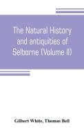 The natural history and antiquities of Selborne, in the county of Southhampton (Volume II) di Gilbert White, Thomas Bell edito da Alpha Editions