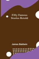 Fifty Famous Stories Retold di James Baldwin edito da Alpha Editions