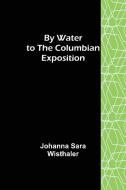 By Water to the Columbian Exposition di Johanna Sara Wisthaler edito da Alpha Editions