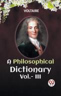 A PHILOSOPHICAL DICTIONARY Vol.- III di Voltaire edito da Double 9 Books