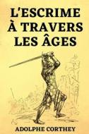 L'Escrime A Travers Les Ages di Corthey Adolphe Corthey edito da Independently Published