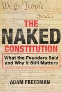 The Naked Constitution: What the Founders Said and Why It Still Matters di Adam Freedman edito da BROADSIDE BOOKS