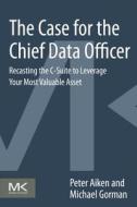 The Case for the Chief Data Officer: Recasting the C-Suite to Leverage Your Most Valuable Asset di Peter Aiken, Michael M. Gorman edito da MORGAN KAUFMANN PUBL INC