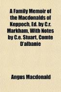 A Family Memoir Of The Macdonalds Of Keppoch, Ed. By C.r. Markham, With Notes By C.e. Stuart, Comte D'albanie di Angus Macdonald edito da General Books Llc