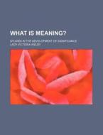 What Is Meaning? di Victoria Welby edito da General Books Llc