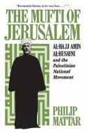 The Mufti of Jerusalem - Al-Hajj Amin al-Husayni and the Palestinian National Movement di Philp Mattar edito da Columbia University Press