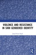 Violence And Resistance In Sikh Gendered Identity di Jaspal Kaur Singh edito da Taylor & Francis Ltd