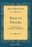 Back to Oxford: A Search for the Essentials of Methodism (Classic Reprint) di James Henry Potts edito da Forgotten Books