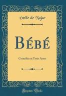 Bebe: Comedie En Trois Actes (Classic Reprint) di Emile De Najac edito da Forgotten Books