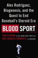Blood Sport: Alex Rodriguez, Biogenesis, and the Quest to End Baseball's Steroid Era di Tim Elfrink, Gus Garcia-Roberts edito da DUTTON