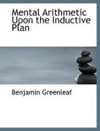 Mental Arithmetic Upon the Inductive Plan di Benjamin Greenleaf edito da BiblioLife