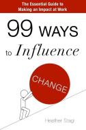 99 Ways to Influence Change di Heather Stagl edito da Lulu.com