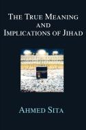 The True Meaning and Implications of Jihad di Ahmed Sita edito da AUTHORHOUSE