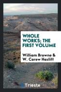 Whole works; The first volume di William Browne, W. Carew Hazlitt edito da Trieste Publishing