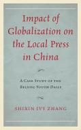 Impact of Globalization on the Local Press in China di Shixin Ivy Zhang edito da Lexington