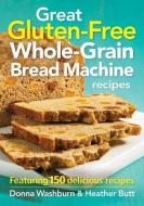 Great Gluten-Free Whole-Grain Bread Machine Recipes di Donna Washburn, Heather Butt edito da Robert Rose Inc