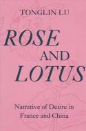 Rose and Lotus: Narrative of Desire in France and China di Tonglin Lu edito da STATE UNIV OF NEW YORK PR