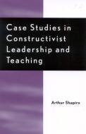 Case Studies in Constructivist Leadership and Teaching di Arthur Shapiro edito da Rowman & Littlefield