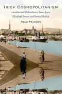Irish Cosmopolitanism: Location and Dislocation in James Joyce, Elizabeth Bowen, and Samuel Beckett di Nels Pearson edito da UNIV PR OF FLORIDA