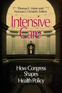 Intensive Care: How Congress Shapes Health Policy di Norman J. Ornstein, Thomas E. Mann edito da BROOKINGS INST