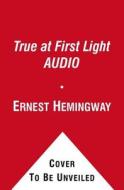 True At First Light Audio di Ernest Hemingway edito da Simon & Schuster Ltd