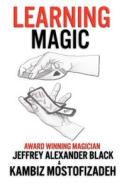 Learning Magic: The Fundamentals of Performing Magic di Kambiz Mostofizadeh edito da Mikazuki Publishing House