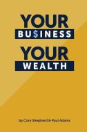 Your Business Your Wealth di Paul Adams, Cory Shepherd edito da LIGHTNING SOURCE INC
