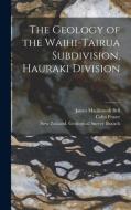 The Geology Of The Waihi-Tairua Subdivision, Hauraki Division di Bell James Mackintosh 1877-1934 Bell, Fraser Colin Fraser edito da Legare Street Press