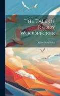 The Tale of Reddy Woodpecker di Arthur Scott Bailey edito da LEGARE STREET PR