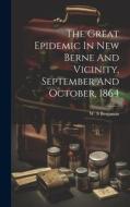 The Great Epidemic In New Berne And Vicinity, September And October, 1864 di Benjamin W. S edito da LEGARE STREET PR