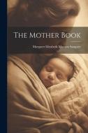 The Mother Book di Margaret Elizabeth Munson Sangster edito da LEGARE STREET PR