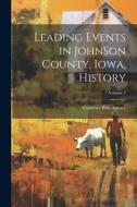 Leading Events in Johnson County, Iowa, History; Volume 2 di Clarence Ray Aurner edito da LEGARE STREET PR