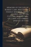 Memoirs of the Life of Robert Cary, Written by Himself and Publ. From an Orig. Ms. in the Custody of John Earl of Corke and Orrery [And Ed. by Him] di Robert Carey edito da LEGARE STREET PR