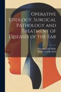 Operative Otology, Surgical Pathology and Treatment of Diseases of the Ear di Henry Ottridge Reik, Clarence John Blake edito da LEGARE STREET PR