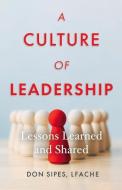 A Culture of Leadership--Lessons Learned and Shared di Don Sipes edito da BOOKBABY
