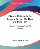 Histoire Universelle de Jacques-Auguste de Thou V2, 1550-1555: Depuis 1543 Jusqu'en 1607 (1734) di Jacques Auguste De Thou edito da Kessinger Publishing