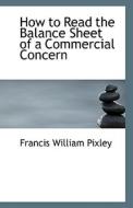 How To Read The Balance Sheet Of A Commercial Concern di Francis William Pixley edito da Bibliolife