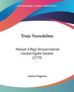 Troja Veszedelme: Mellyet a Regi Versszerzoknek Irasibol Egybe Szedett (1774) di Andras Dugonics edito da Kessinger Publishing