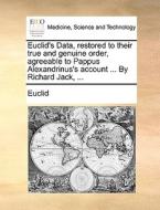 Euclid's Data, Restored To Their True And Genuine Order, Agreeable To Pappus Alexandrinus's Account ... By Richard Jack, ... di Euclid edito da Gale Ecco, Print Editions