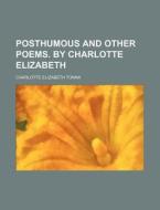 Posthumous and Other Poems. by Charlotte Elizabeth di Charlotte Elizabeth Tonna edito da Rarebooksclub.com