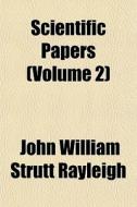 Scientific Papers Volume 2 di John William Strutt Rayleigh, Baron John William Strutt Rayleigh edito da Rarebooksclub.com