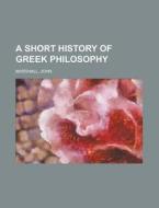 A Short History Of Greek Philosophy di John Marshall edito da Rarebooksclub.com