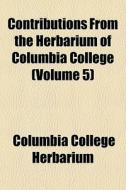 Contributions From The Herbarium Of Columbia College (volume 5) di Columbia College Herbarium edito da General Books Llc