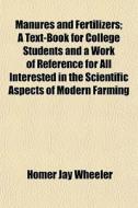 Manures And Fertilizers; A Text-book For di Homer Jay Wheeler edito da General Books