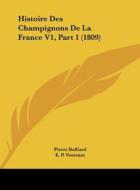 Histoire Des Champignons de La France V1, Part 1 (1809) di Pierre Bulliard, E. P. Ventenat edito da Kessinger Publishing