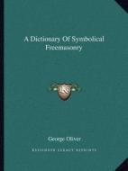 A Dictionary of Symbolical Freemasonry di George Oliver edito da Kessinger Publishing
