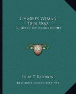 Charles Wimar 1828-1862: Painter of the Indian Frontier di Perry T. Rathbone edito da Kessinger Publishing